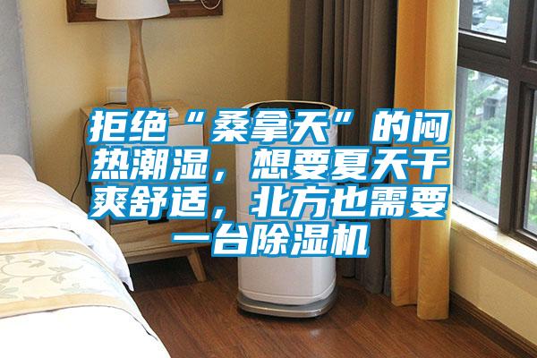 拒絕“桑拿天”的悶熱潮濕，想要夏天干爽舒適，北方也需要一臺除濕機(jī)
