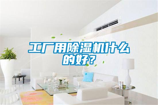 工廠用除濕機(jī)什么的好?