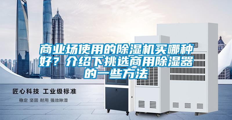 商業(yè)場(chǎng)使用的除濕機(jī)買(mǎi)哪種好?介紹下挑選商用除濕器的一些方法