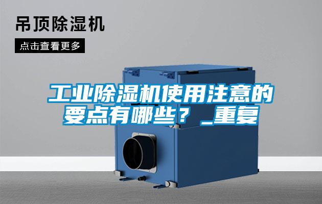 工業(yè)除濕機使用注意的要點有哪些?_重復