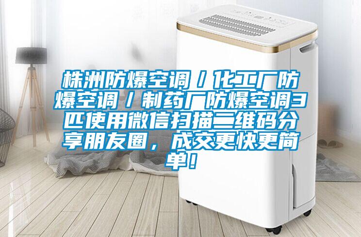 株洲防爆空調／化工廠防爆空調／制藥廠防爆空調3匹使用微信掃描二維碼分享朋友圈，成交更快更簡單！