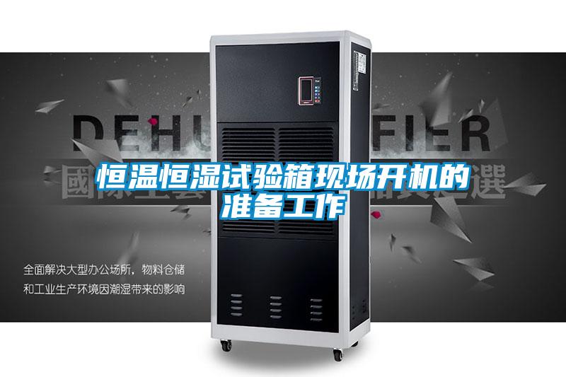 恒溫恒濕試驗箱現(xiàn)場開機的準備工作