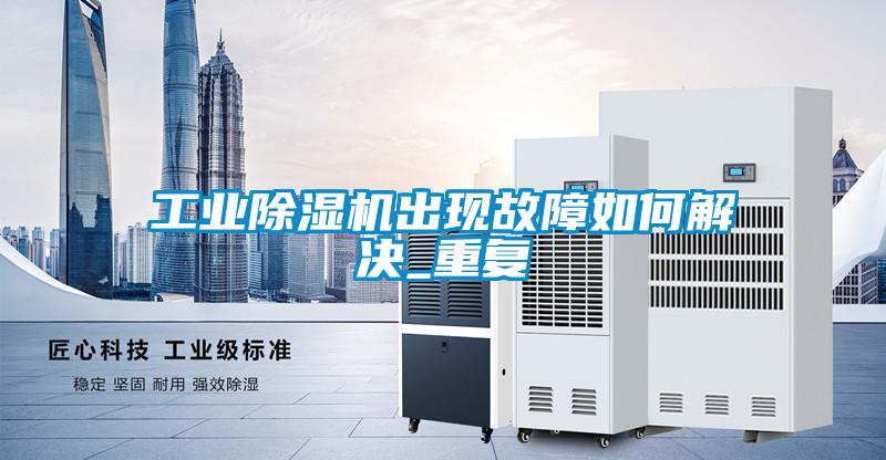 工業(yè)除濕機出現(xiàn)故障如何解決_重復(fù)