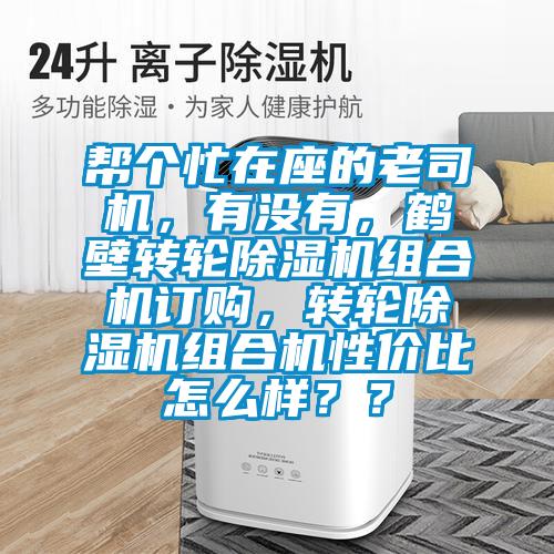 幫個忙在座的老司機，有沒有，鶴壁轉輪除濕機組合機訂購，轉輪除濕機組合機性價比怎么樣？？