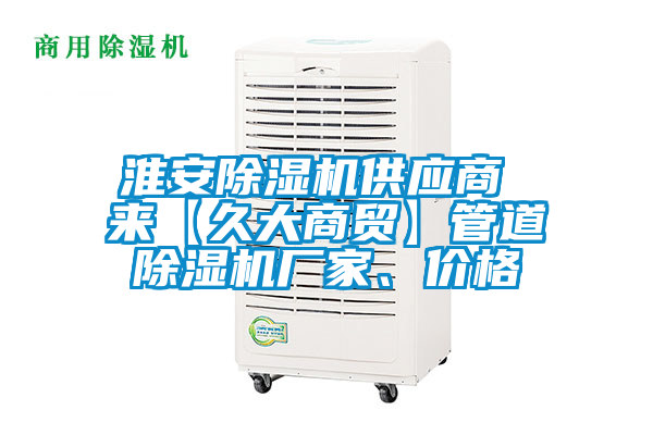 淮安除濕機(jī)供應(yīng)商 來(lái)【久大商貿(mào)】管道除濕機(jī)廠家、價(jià)格
