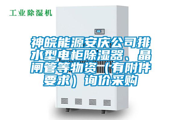 神皖能源安慶公司排水型電柜除濕器、晶閘管等物資（有附件要求）詢價采購