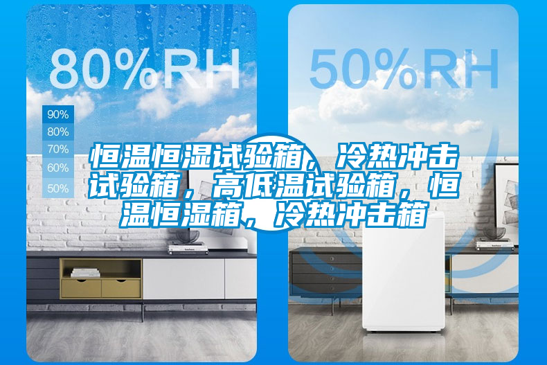 恒溫恒濕試驗箱，冷熱沖擊試驗箱，高低溫試驗箱，恒溫恒濕箱，冷熱沖擊箱