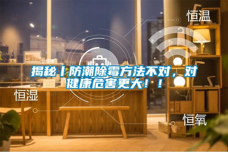 揭秘丨防潮除霉方法不對，對健康危害更大??！