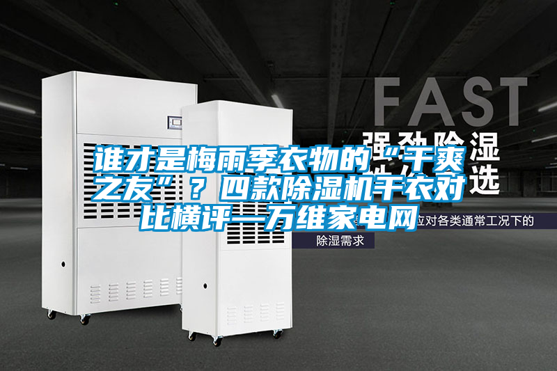 誰才是梅雨季衣物的“干爽之友”？四款除濕機(jī)干衣對比橫評—萬維家電網(wǎng)