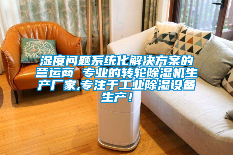濕度問題系統(tǒng)化解決方案的營運商 專業(yè)的轉(zhuǎn)輪除濕機生產(chǎn)廠家,專注于工業(yè)除濕設(shè)備生產(chǎn)！
