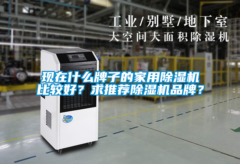 現在什么牌子的家用除濕機比較好?求推薦除濕機品牌?