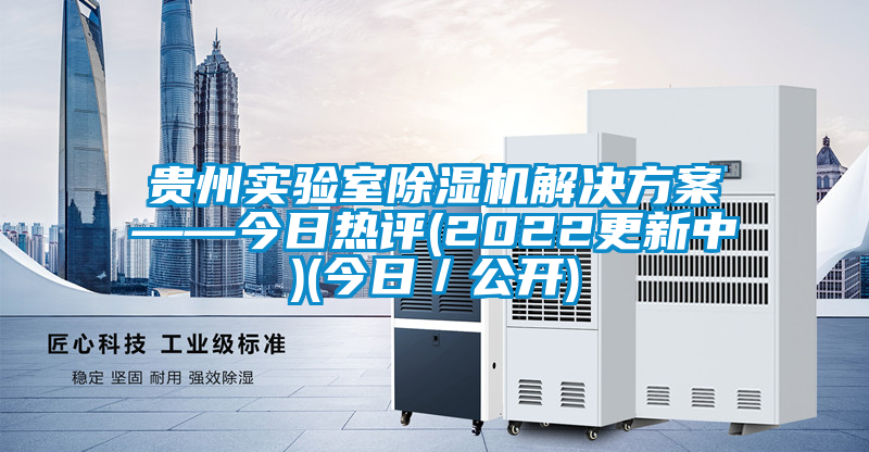 貴州實驗室除濕機解決方案——今日熱評(2022更新中)(今日/公開)