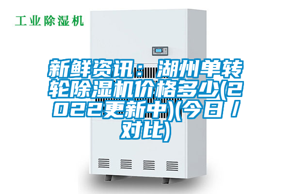新鮮資訊:湖州單轉輪除濕機價格多少(2022更新中)(今日/對比)