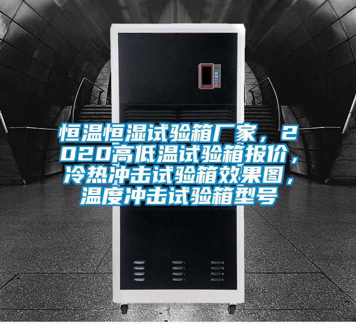 恒溫恒濕試驗(yàn)箱廠家，2020高低溫試驗(yàn)箱報(bào)價(jià)，冷熱沖擊試驗(yàn)箱效果圖，溫度沖擊試驗(yàn)箱型號