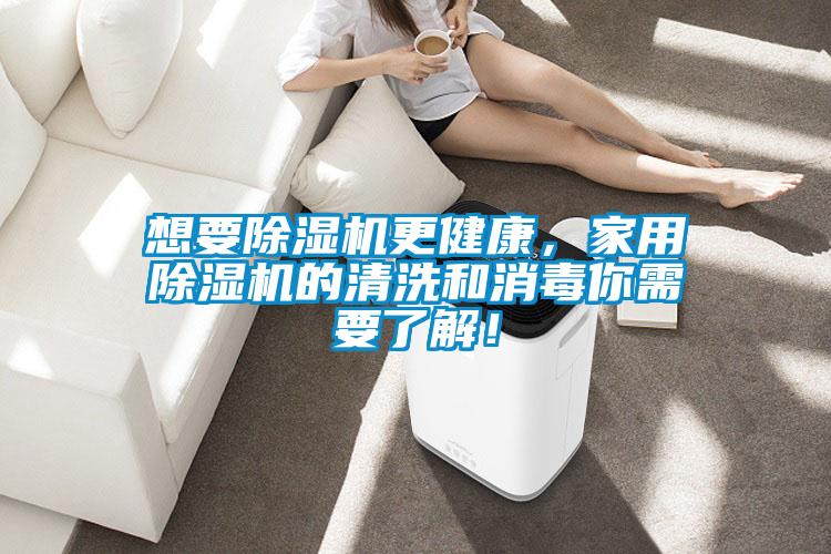 想要除濕機(jī)更健康,家用除濕機(jī)的清洗和消毒你需要了解!