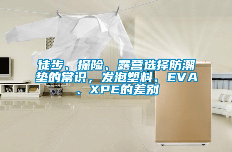 徒步、探險、露營選擇防潮墊的常識，發(fā)泡塑料、EVA、XPE的差別