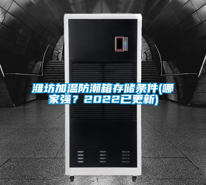 濰坊加溫防潮箱存儲條件(哪家強？2022已更新)