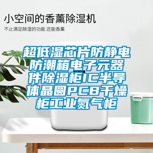 超低濕芯片防靜電防潮箱電子元器件除濕柜IC半導(dǎo)體晶圓PCB干燥柜工業(yè)氮?dú)夤?/></p>
						    <p style=