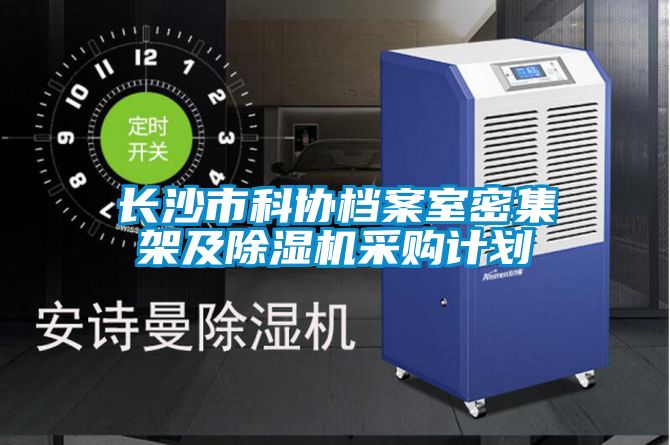 長(zhǎng)沙市科協(xié)檔案室密集架及除濕機(jī)采購計(jì)劃