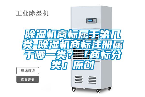 除濕機(jī)商標(biāo)屬于第幾類-除濕機(jī)商標(biāo)注冊屬于哪一類?「商標(biāo)分類」原創(chuàng)