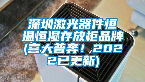 深圳激光器件恒溫恒濕存放柜品牌(喜大普奔！2022已更新)