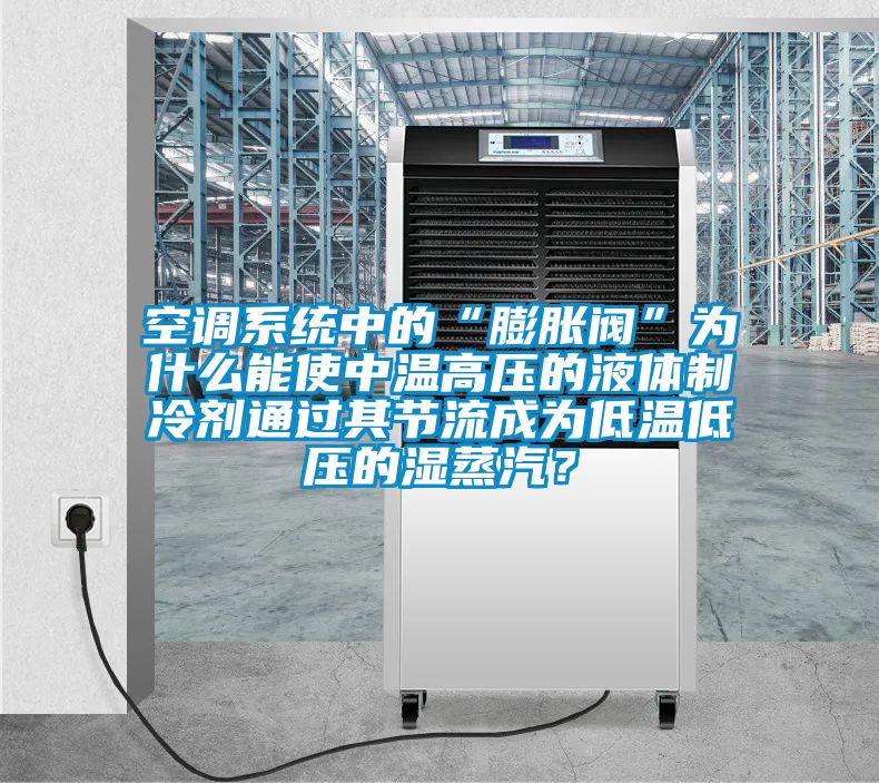 空調系統中的“膨脹閥”為什么能使中溫高壓的液體制冷劑通過其節流成為低溫低壓的濕蒸汽？