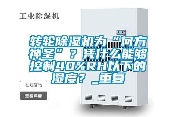 轉輪除濕機為“何方神圣”？憑什么能夠控制40%RH以下的濕度？_重復
