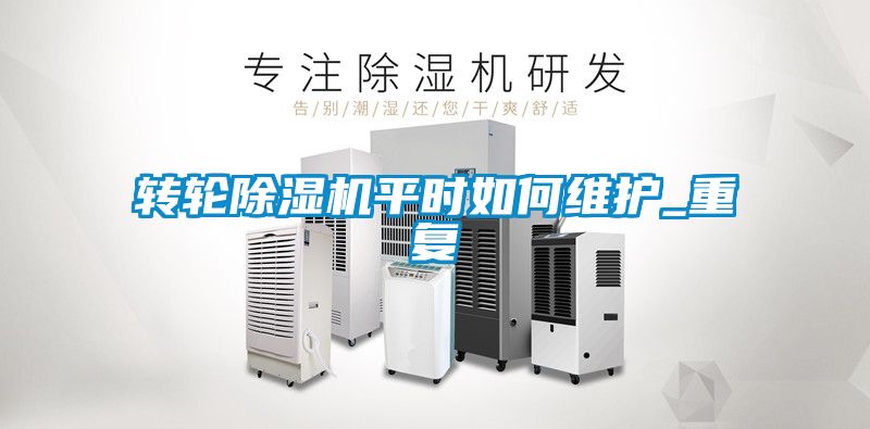 轉(zhuǎn)輪除濕機平時如何維護_重復