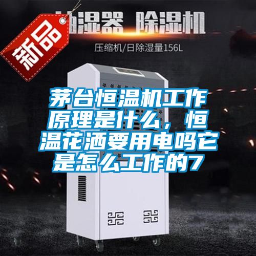 茅臺恒溫機工作原理是什么，恒溫花灑要用電嗎它是怎么工作的7