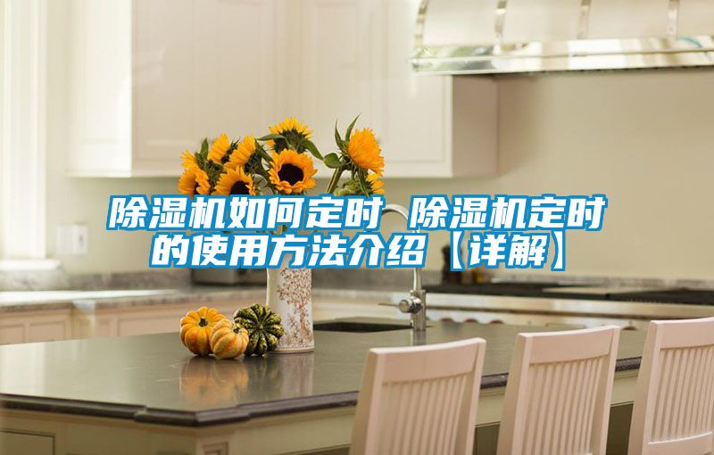 除濕機(jī)如何定時 除濕機(jī)定時的使用方法介紹【詳解】