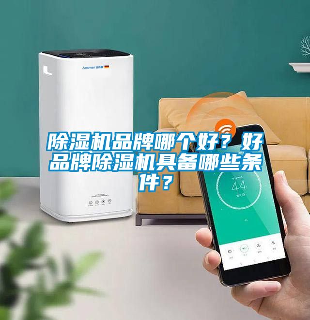 除濕機品牌哪個好？好品牌除濕機具備哪些條件？