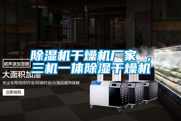 除濕機(jī)干燥機(jī)廠家 ,三機(jī)一體除濕干燥機(jī)