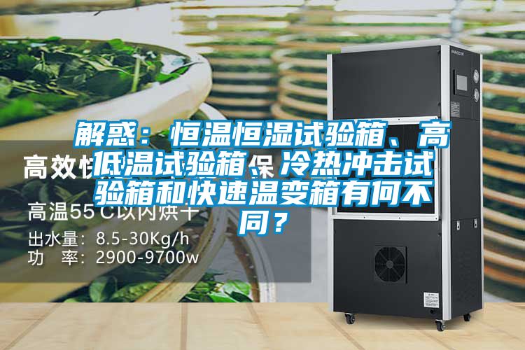 解惑:恒溫恒濕試驗(yàn)箱、高低溫試驗(yàn)箱、冷熱沖擊試驗(yàn)箱和快速溫變箱有何不同?