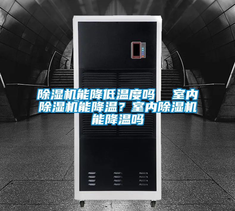 除濕機能降低溫度嗎 室內(nèi)除濕機能降溫?室內(nèi)除濕機能降溫嗎