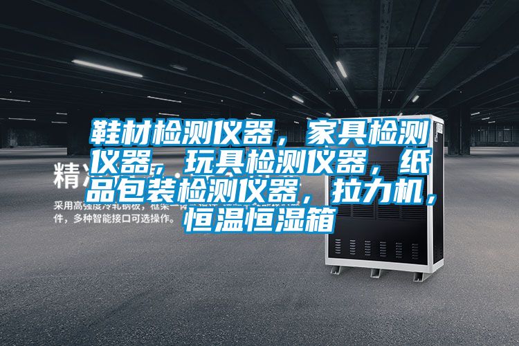 鞋材檢測儀器,家具檢測儀器,玩具檢測儀器,紙品包裝檢測儀器,拉力機(jī),恒溫恒濕箱