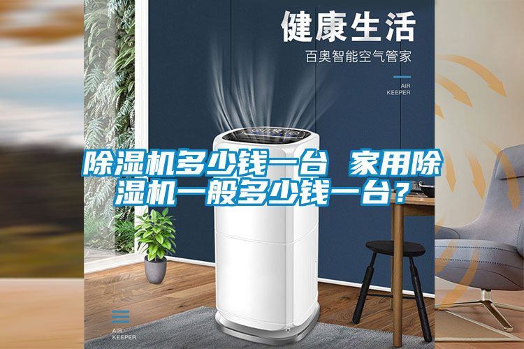 除濕機多少錢一臺 家用除濕機一般多少錢一臺?