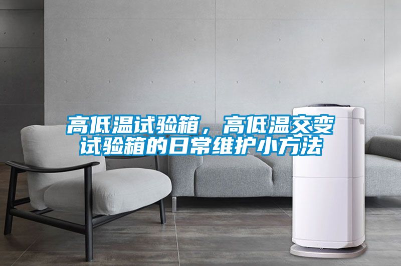 高低溫試驗(yàn)箱，高低溫交變試驗(yàn)箱的日常維護(hù)小方法